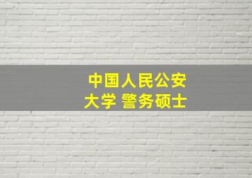 中国人民公安大学 警务硕士